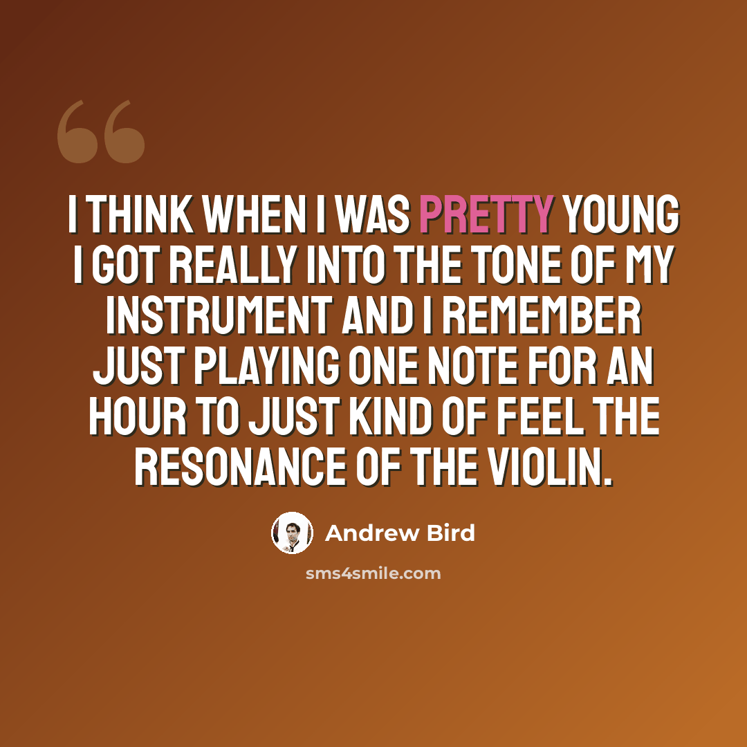 “I think when I was pretty young I got really into the tone of my instrument and I remember just playing one note for an hour to just kind of feel the resonance of the violin.” quote by Andrew Bird