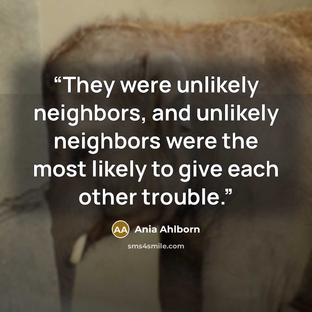 “They were unlikely neighbors, and unlikely neighbors were the most likely to give each other trouble.” quote by Ania Ahlborn