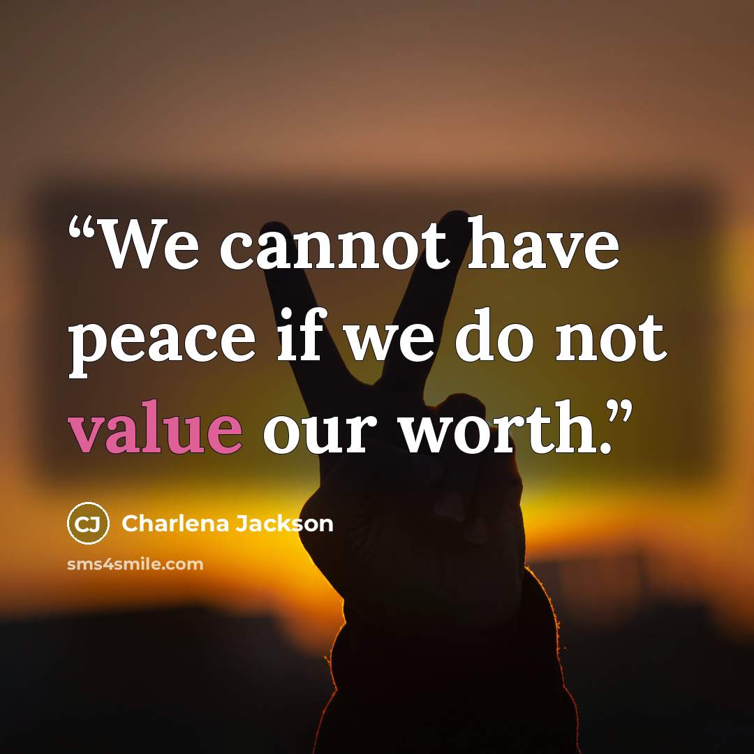 “We cannot have peace if we do not value our worth.” quote by Charlena Jackson
