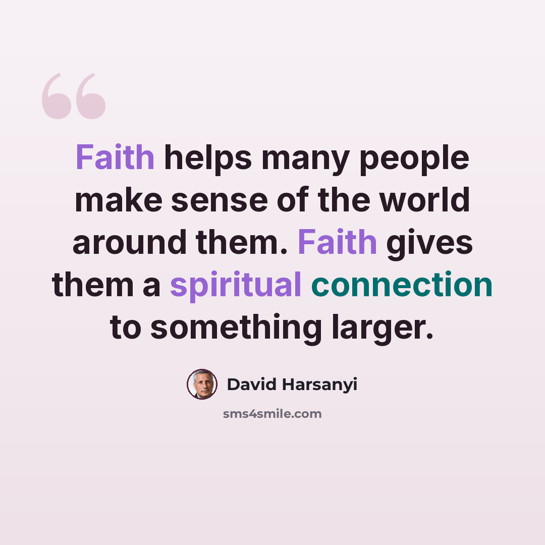 “Faith helps many people make sense of the world around them. Faith gives them a spiritual connection to something larger.” quote by David Harsanyi