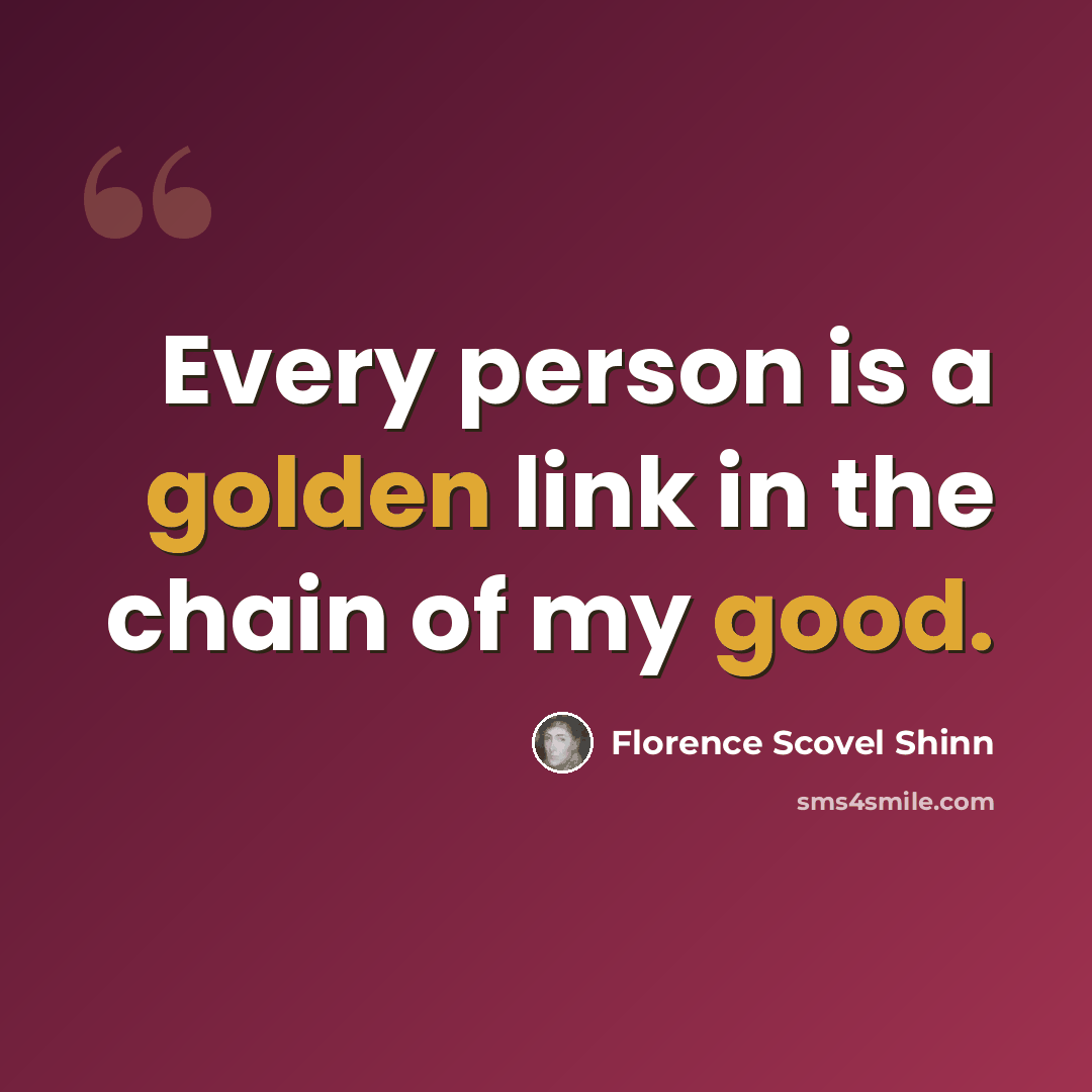 “Every person is a golden link in the chain of my good.” quote by Florence Scovel Shinn
