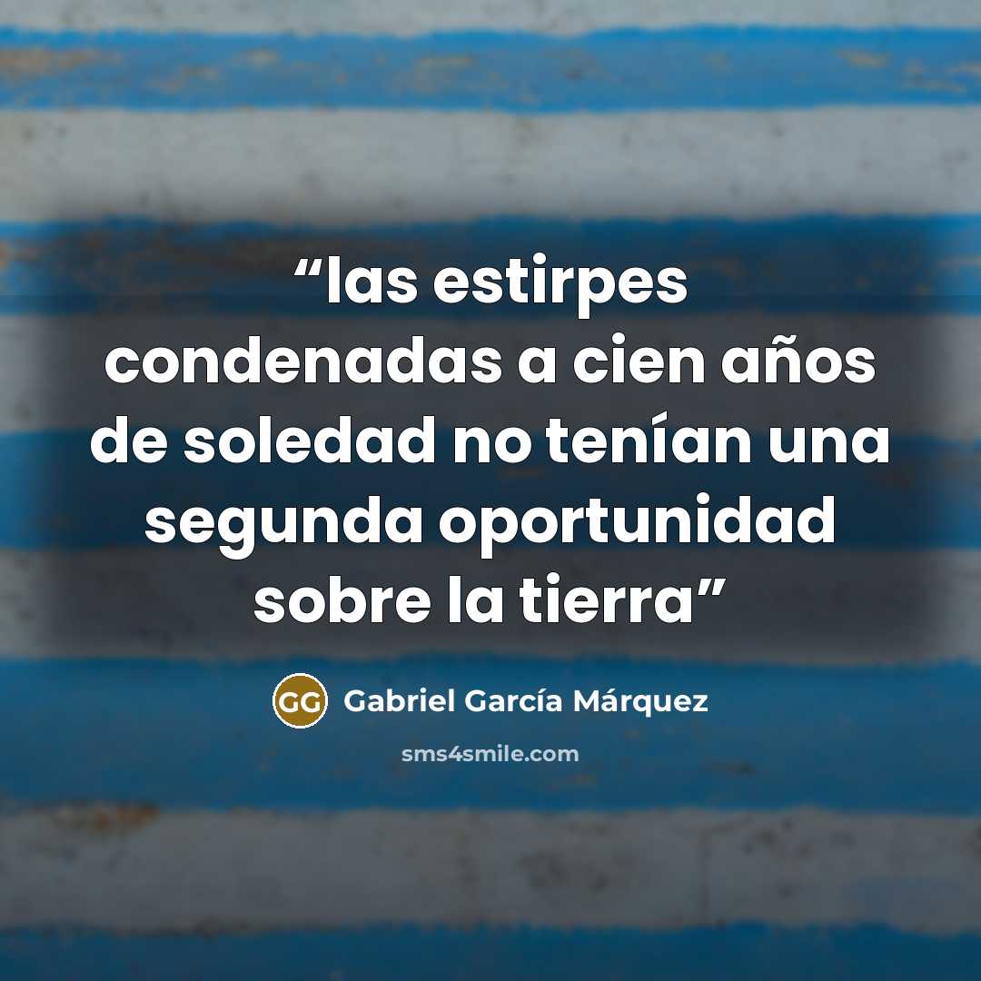 “las estirpes condenadas a cien años de soledad no tenían una segunda oportunidad sobre la tierra” quote by Gabriel García Márquez