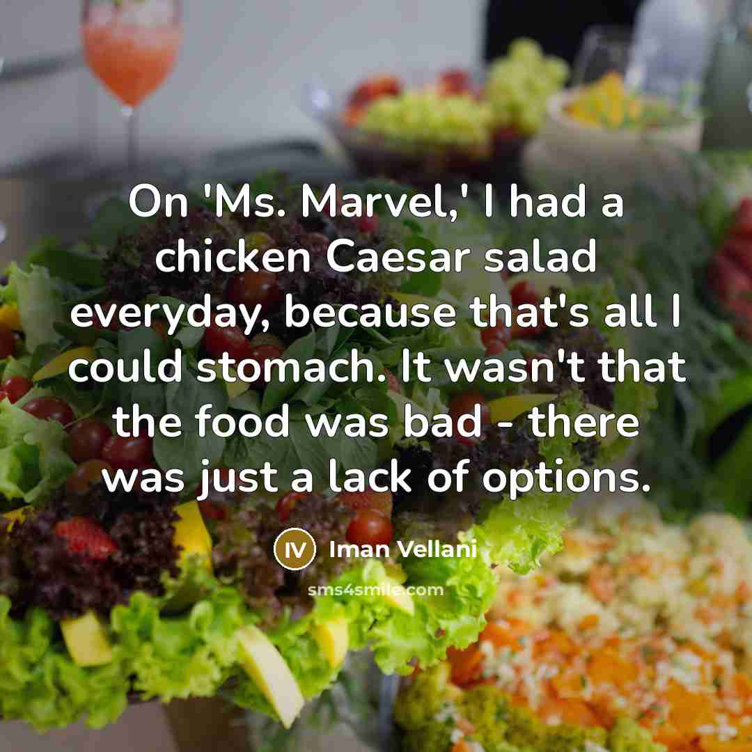 “On 'Ms. Marvel,' I had a chicken Caesar salad everyday, because that's all I could stomach. It wasn't that the food was bad - there was just a lack of options.” quote by Iman Vellani
