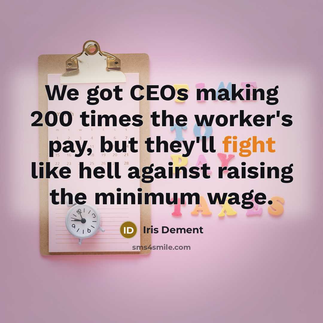 “We got CEOs making 200 times the worker's pay, but they'll fight like hell against raising the minimum wage.” quote by Iris DeMent