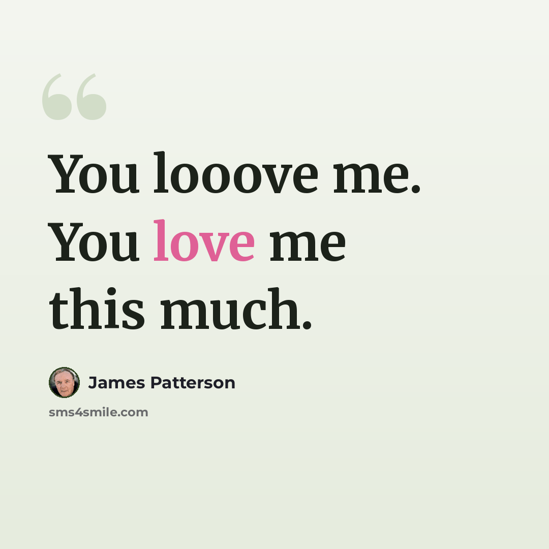 “You looove me. You love me this much.” quote by James Patterson