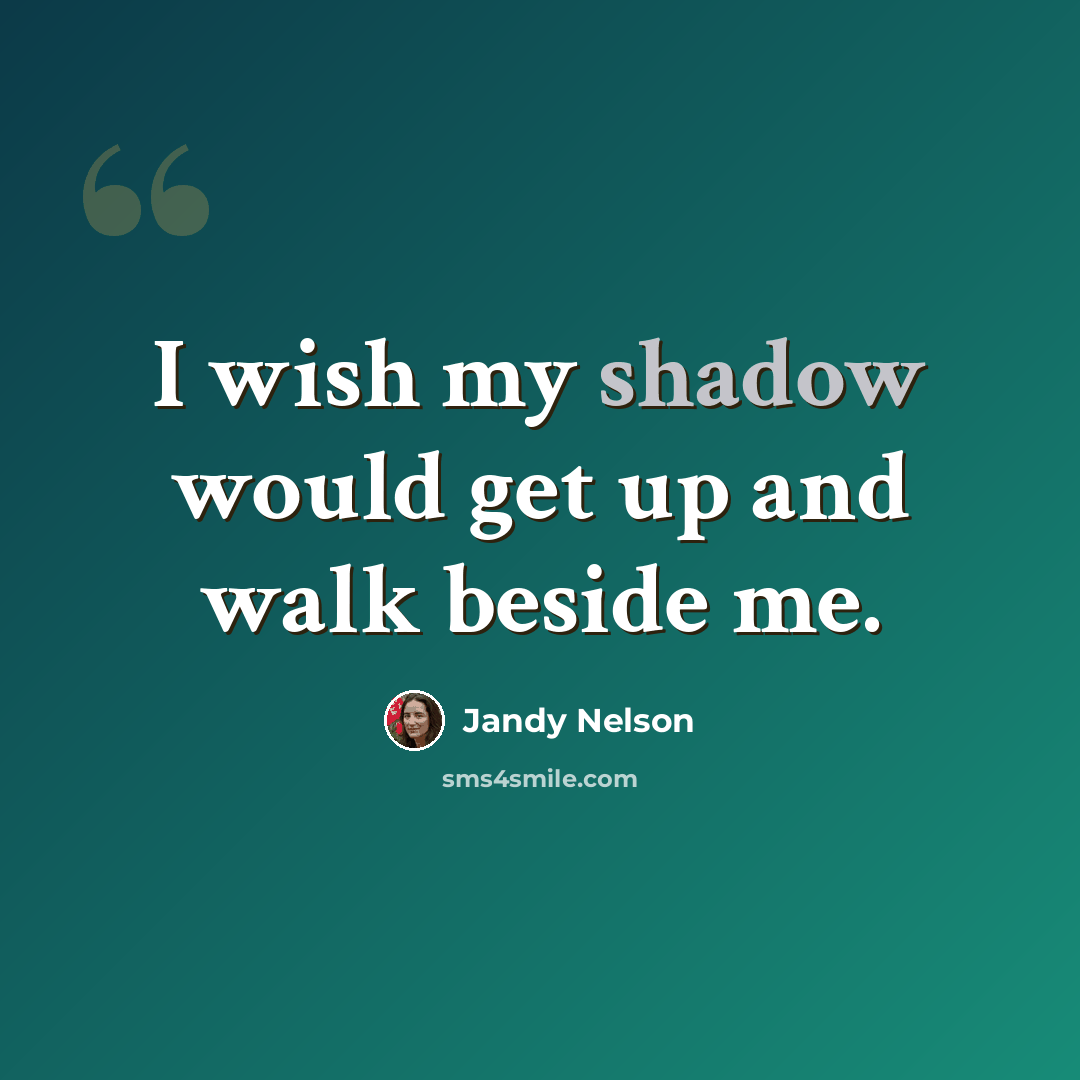 “I wish my shadow would get up and walk beside me.” quote by Jandy Nelson