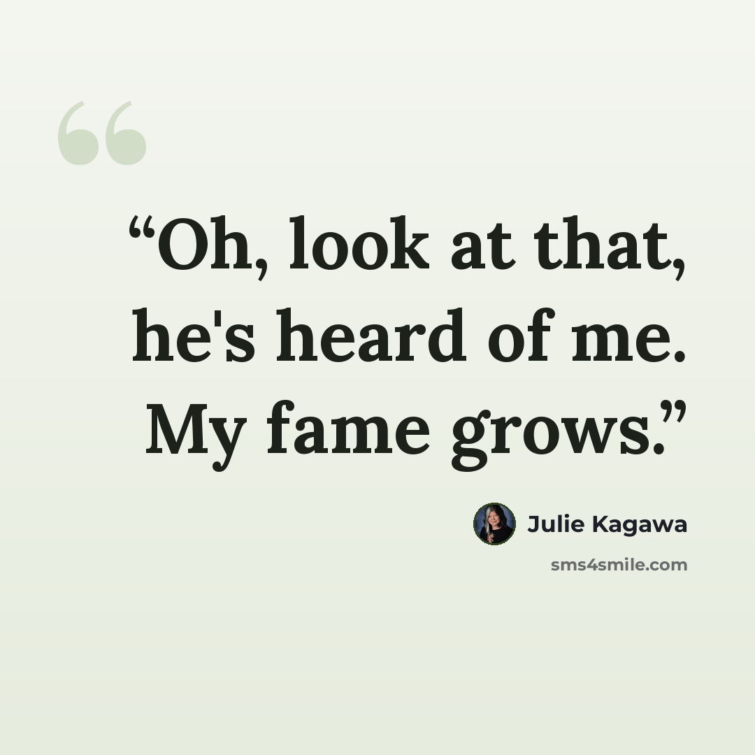 “Oh, look at that, he's heard of me. My fame grows.” quote by Julie Kagawa