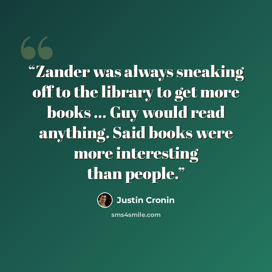 “Zander was always sneaking off to the library to get more books ... Guy would read anything. Said books were more interesting than people.” quote by Justin Cronin
