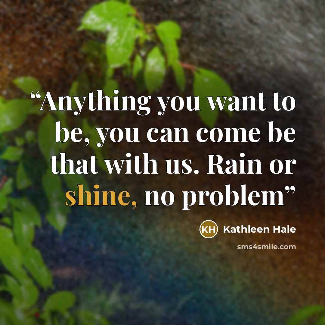 “Anything you want to be, you can come be that with us. Rain or shine, no problem” quote by Kathleen Hale