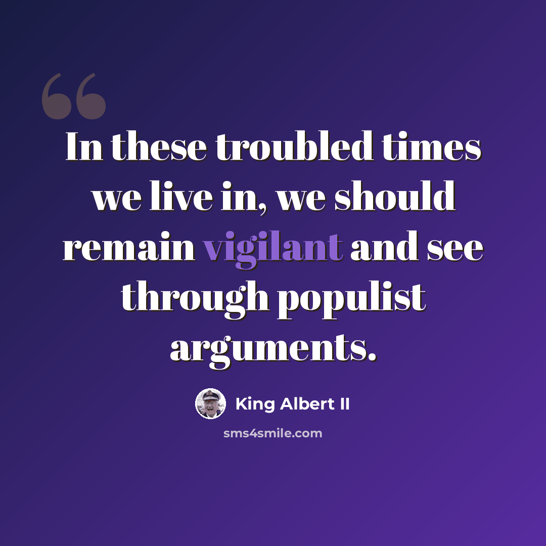 “In these troubled times we live in, we should remain vigilant and see through populist arguments.” quote by King Albert II