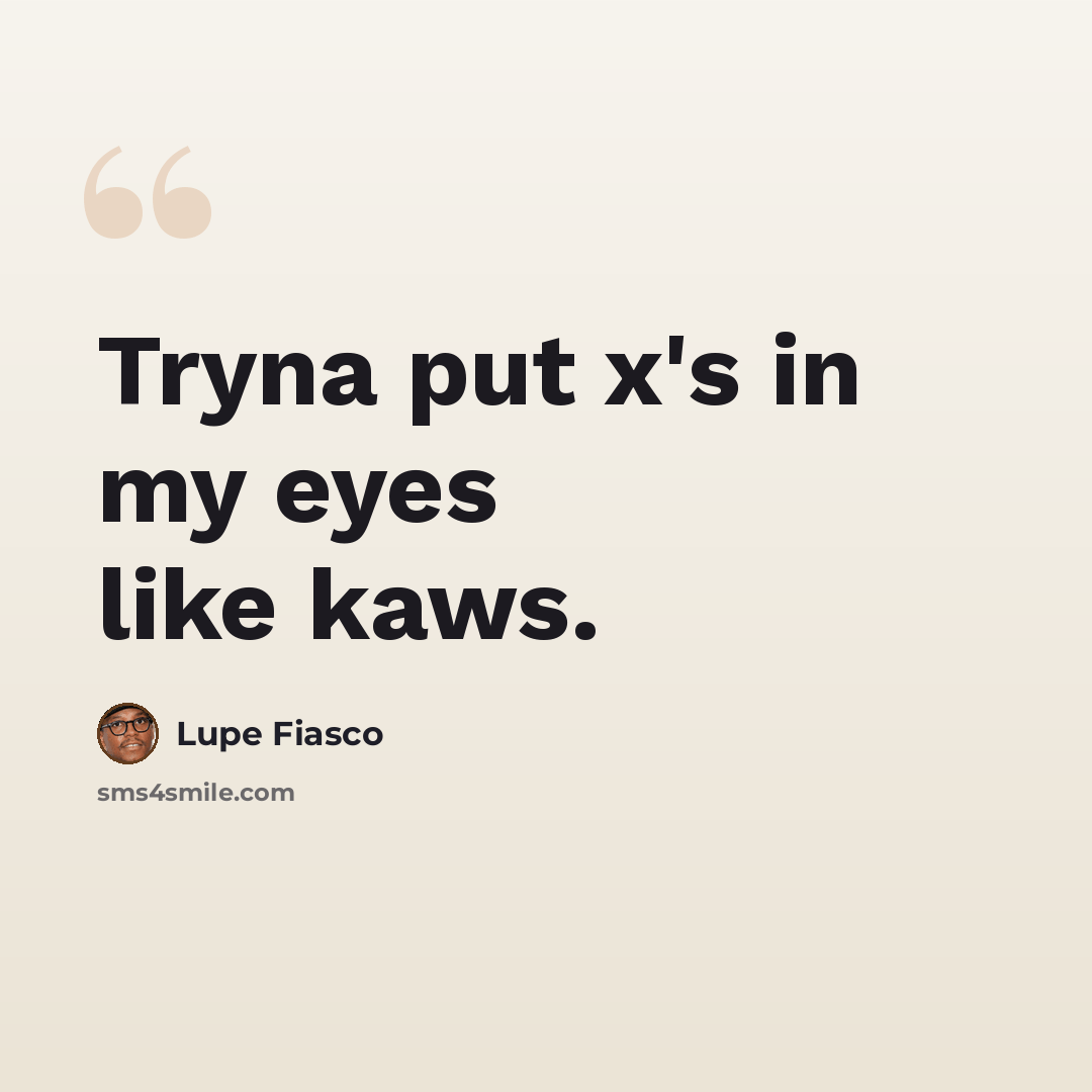 “Tryna put x's in my eyes like kaws.” quote by Lupe Fiasco