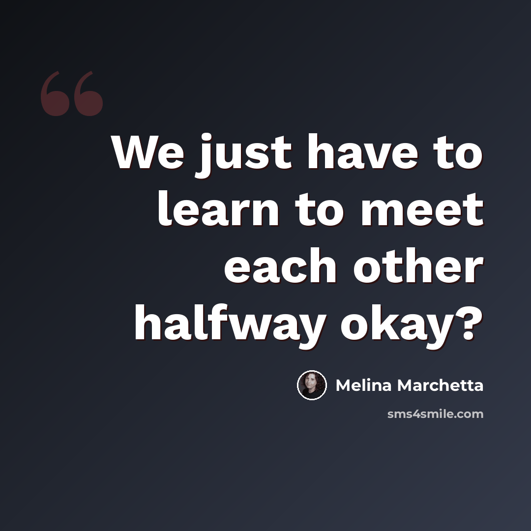 “We just have to learn to meet each other halfway okay?” quote by Melina Marchetta