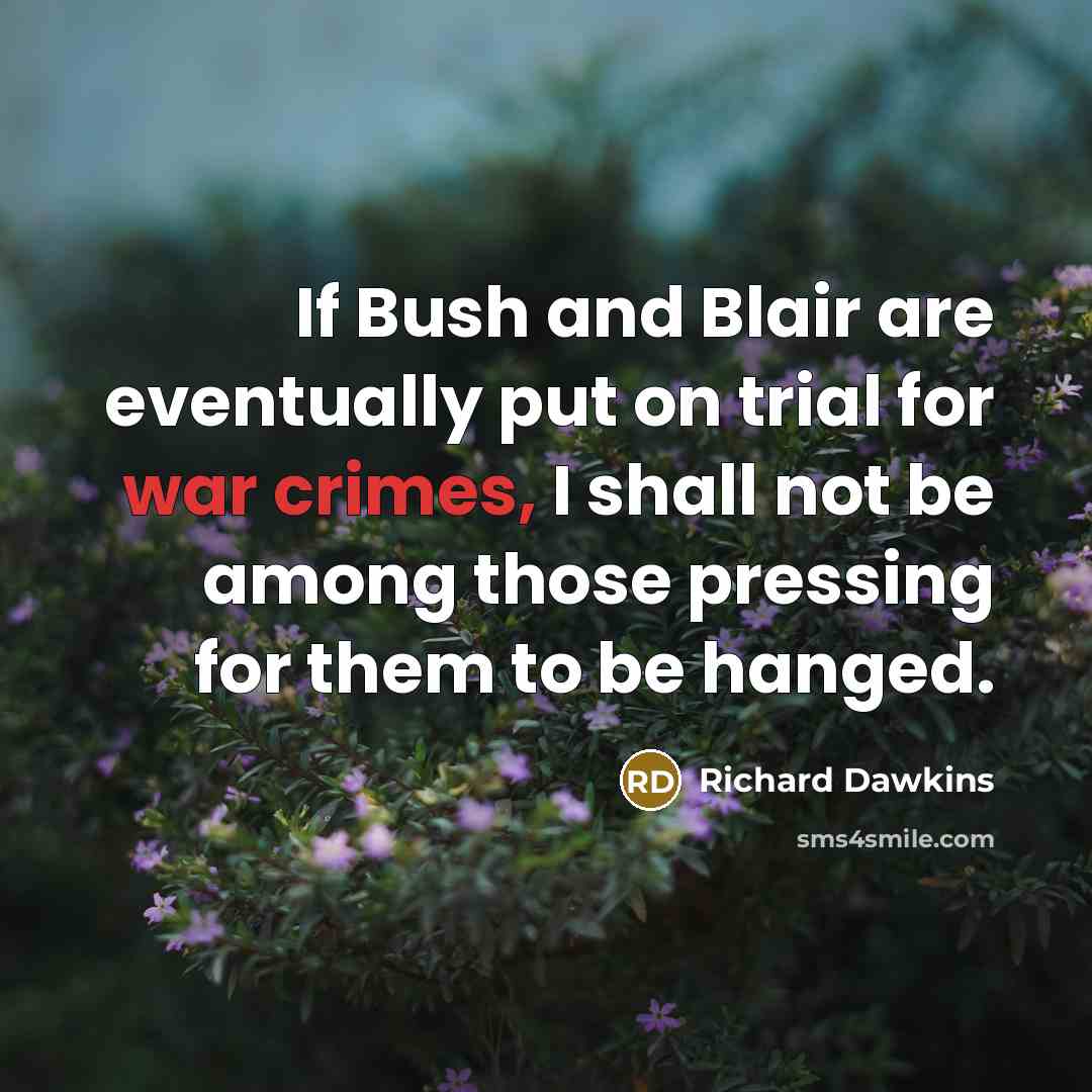 “If Bush and Blair are eventually put on trial for war crimes, I shall not be among those pressing for them to be hanged.” quote by Richard Dawkins