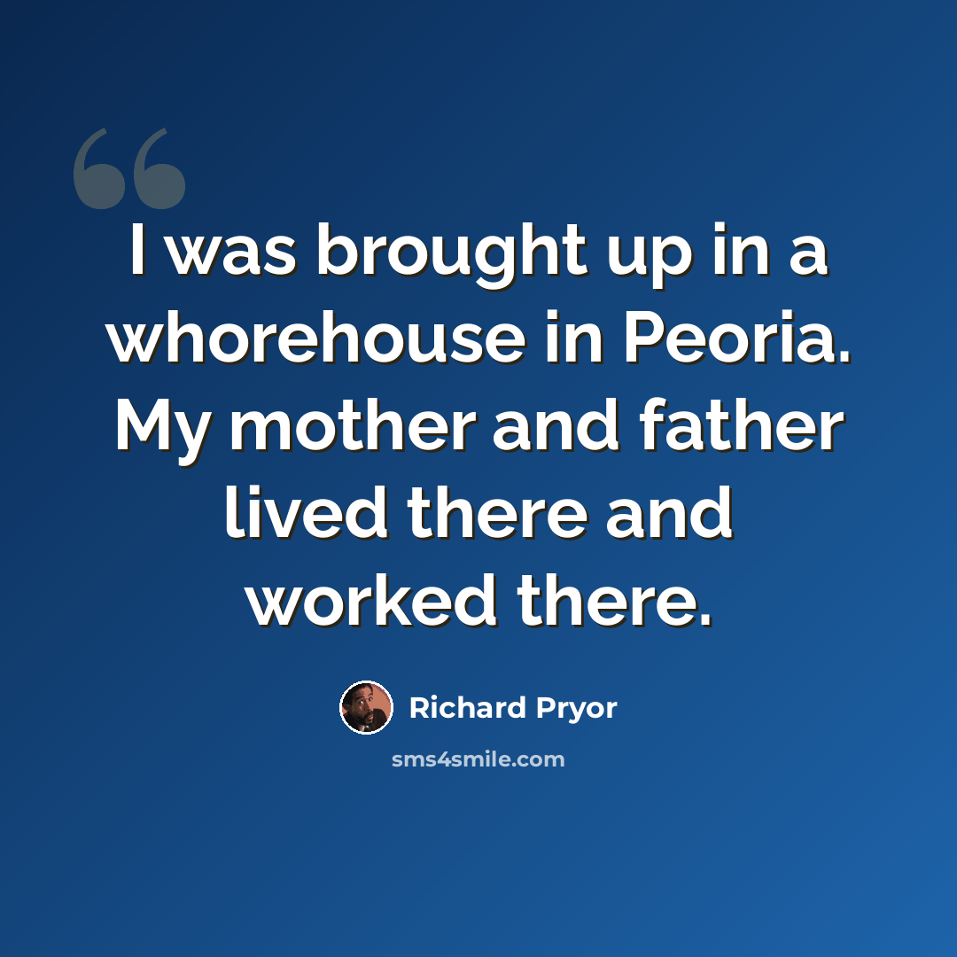 “I was brought up in a whorehouse in Peoria. My mother and father lived there and worked there.” quote by Richard Pryor