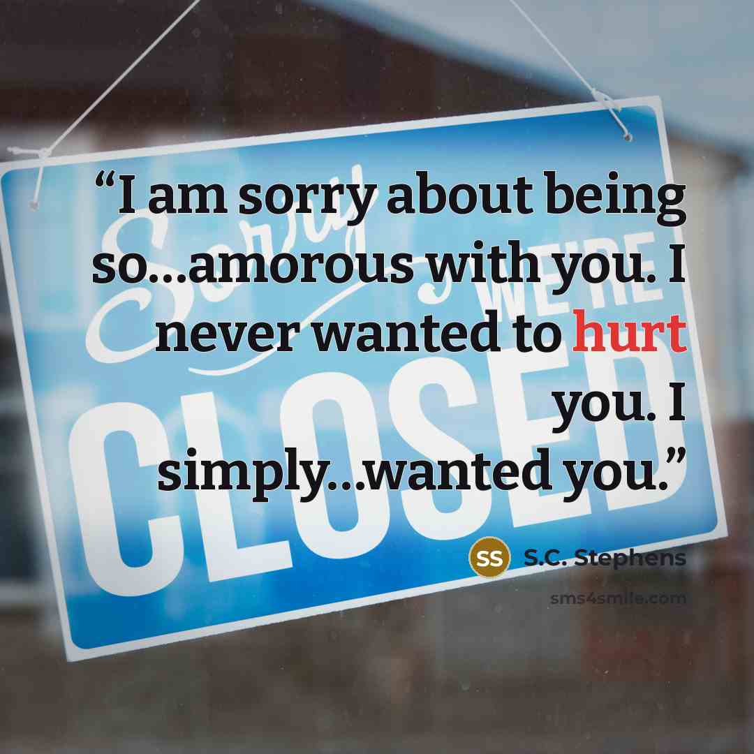 “I am sorry about being so…amorous with you. I never wanted to hurt you. I simply…wanted you.” quote by S.C. Stephens