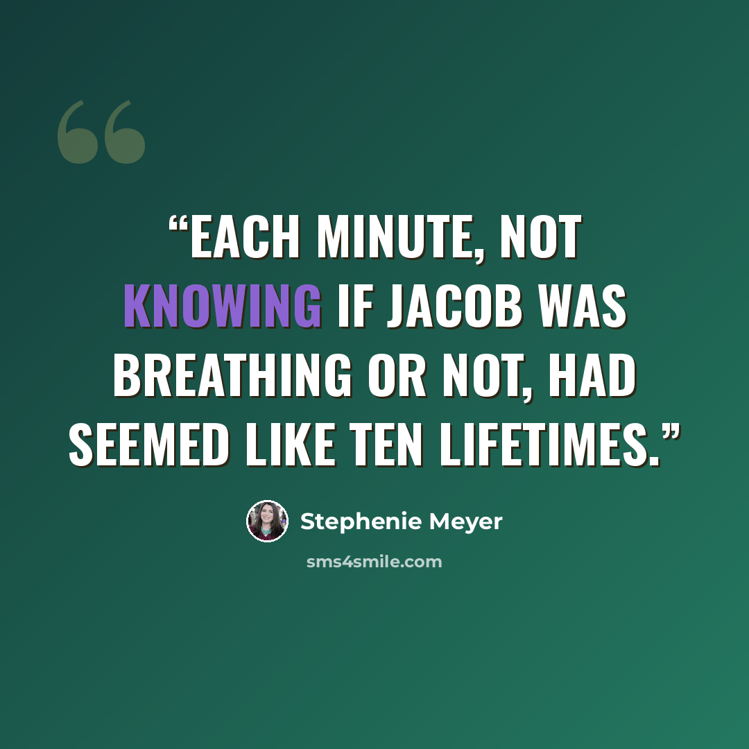 “Each minute, not knowing if Jacob was breathing or not, had seemed like ten lifetimes.” quote by Stephenie Meyer