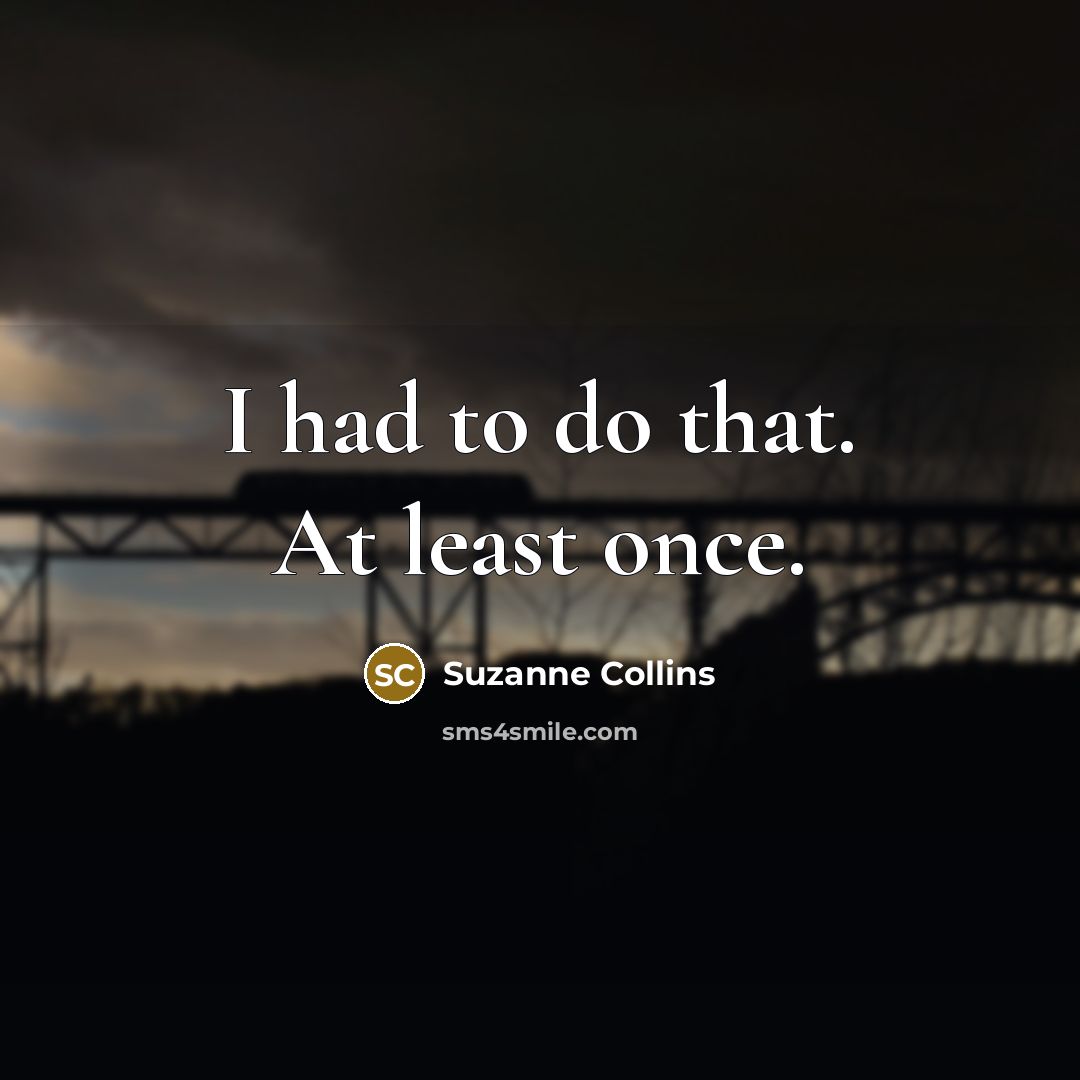 “I had to do that. At least once.” quote by Suzanne Collins
