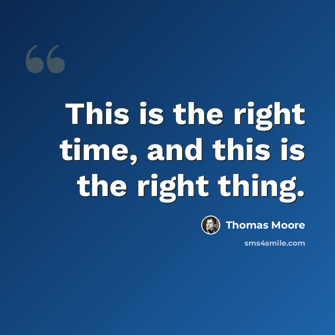 “This is the right time, and this is the right thing.” quote by Thomas Moore