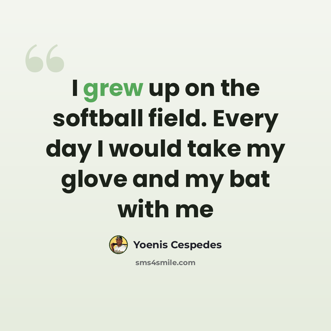 “I grew up on the softball field. Every day I would take my glove and my bat with me” quote by Yoenis Cespedes