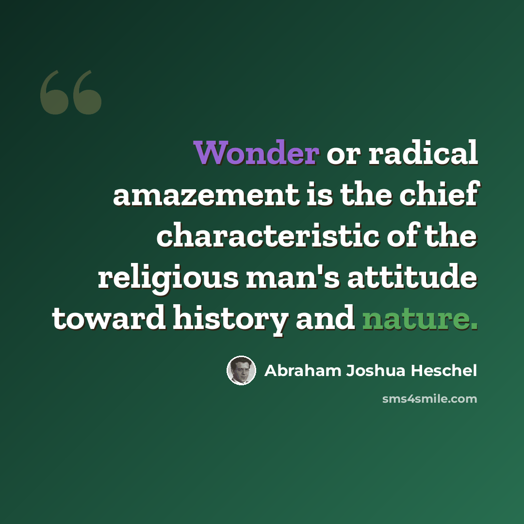 “Wonder or radical amazement is the chief characteristic of the religious man's attitude toward history and nature.” quote by Abraham Joshua Heschel