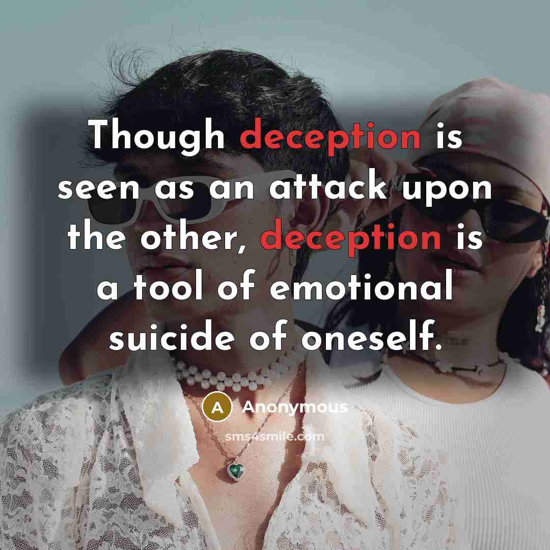 “Though deception is seen as an attack upon the other, deception is a tool of emotional suicide of oneself.” quote by Anonymous