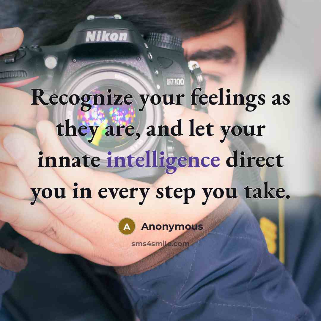 “Recognize your feelings as they are, and let your innate intelligence direct you in every step you take.” quote by Anonymous