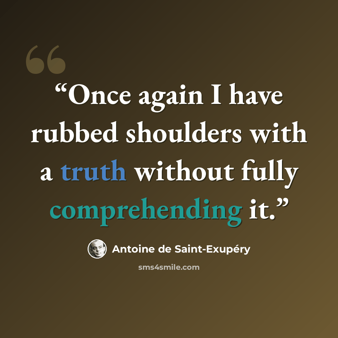 “Once again I have rubbed shoulders with a truth without fully comprehending it.” quote by Antoine de Saint-Exupéry