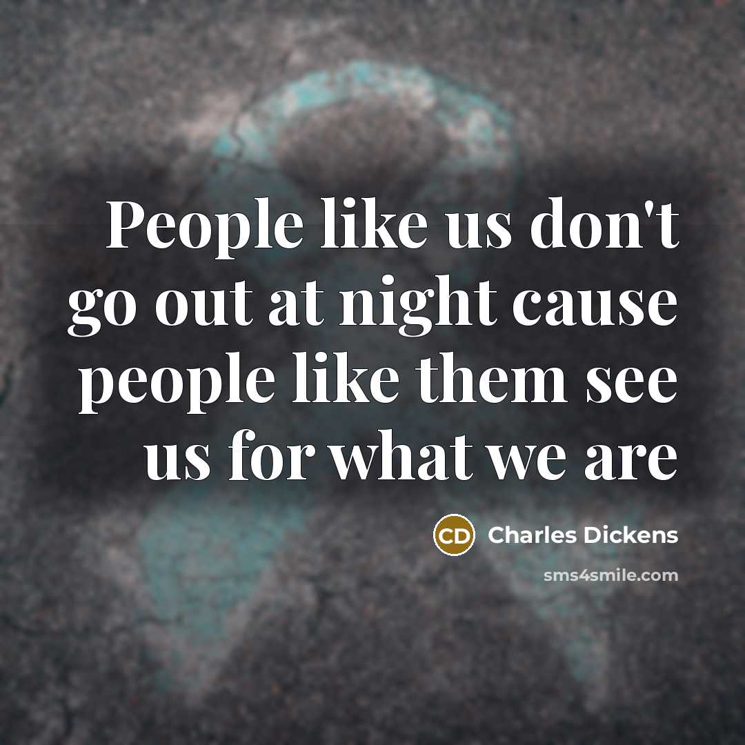 “People like us don't go out at night cause people like them see us for what we are” quote by Charles Dickens