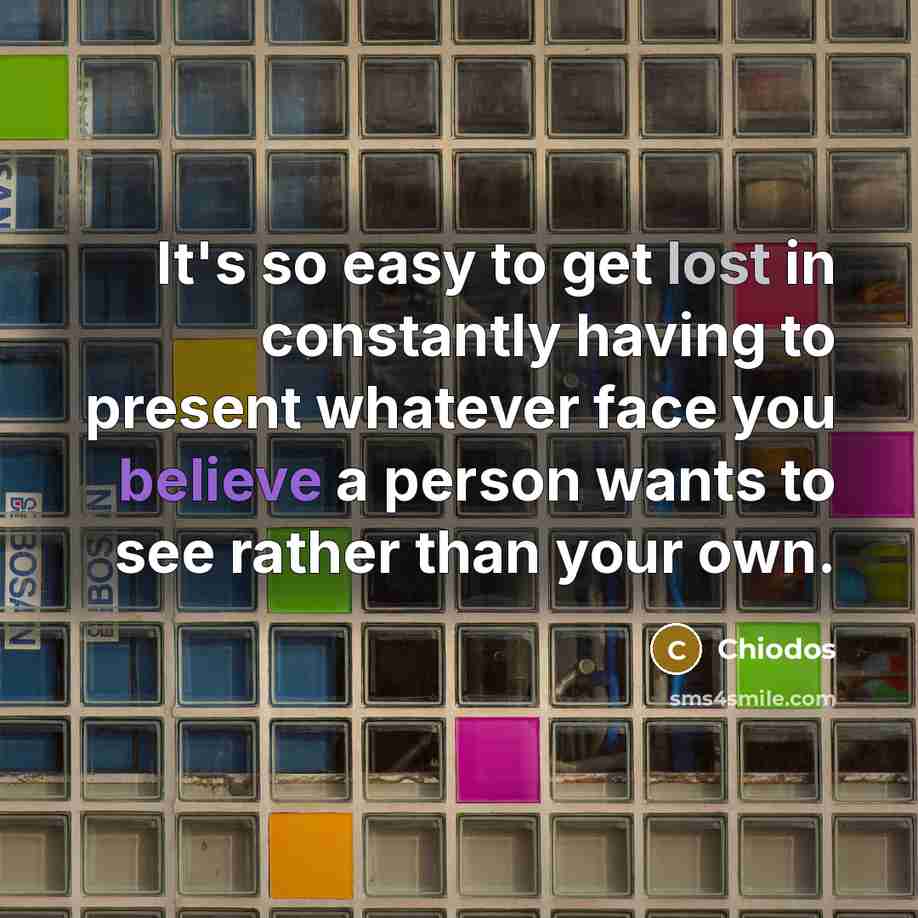 “It's so easy to get lost in constantly having to present whatever face you believe a person wants to see rather than your own.” quote by Chiodos