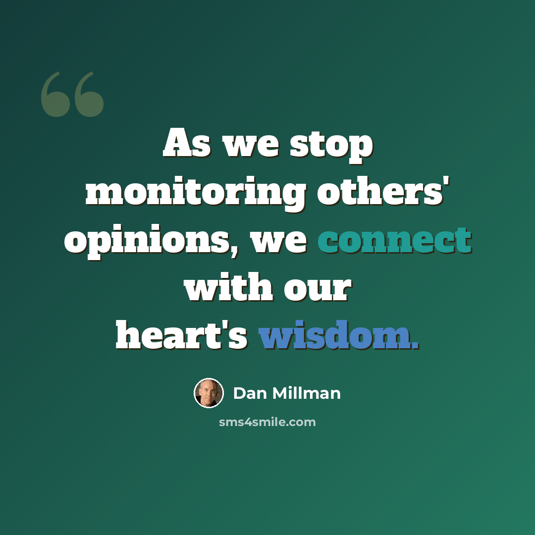 “As we stop monitoring others' opinions, we connect with our heart's wisdom.” quote by Dan Millman
