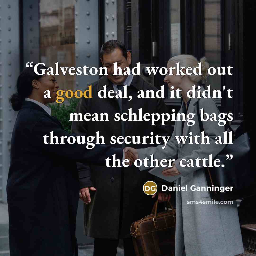 “Galveston had worked out a good deal, and it didn't mean schlepping bags through security with all the other cattle.” quote by Daniel Ganninger