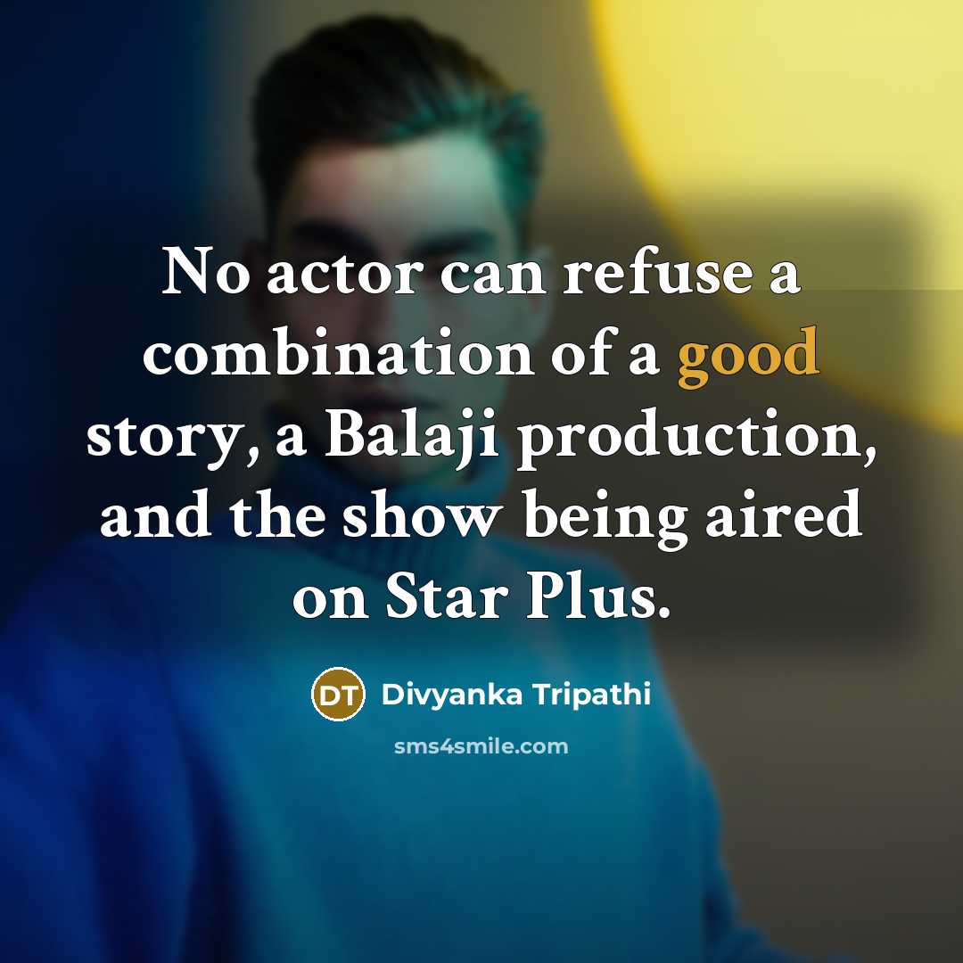 “No actor can refuse a combination of a good story, a Balaji production, and the show being aired on Star Plus.” quote by Divyanka Tripathi