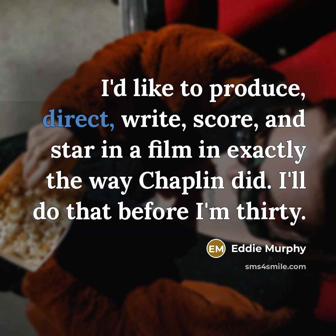 “I'd like to produce, direct, write, score, and star in a film in exactly the way Chaplin did. I'll do that before I'm thirty.” quote by Eddie Murphy