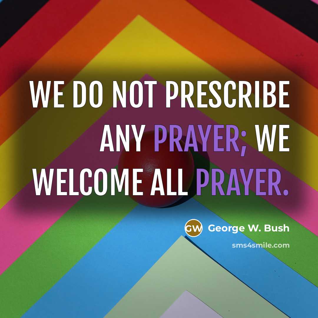 “We do not prescribe any prayer; we welcome all prayer.” quote by George W. Bush