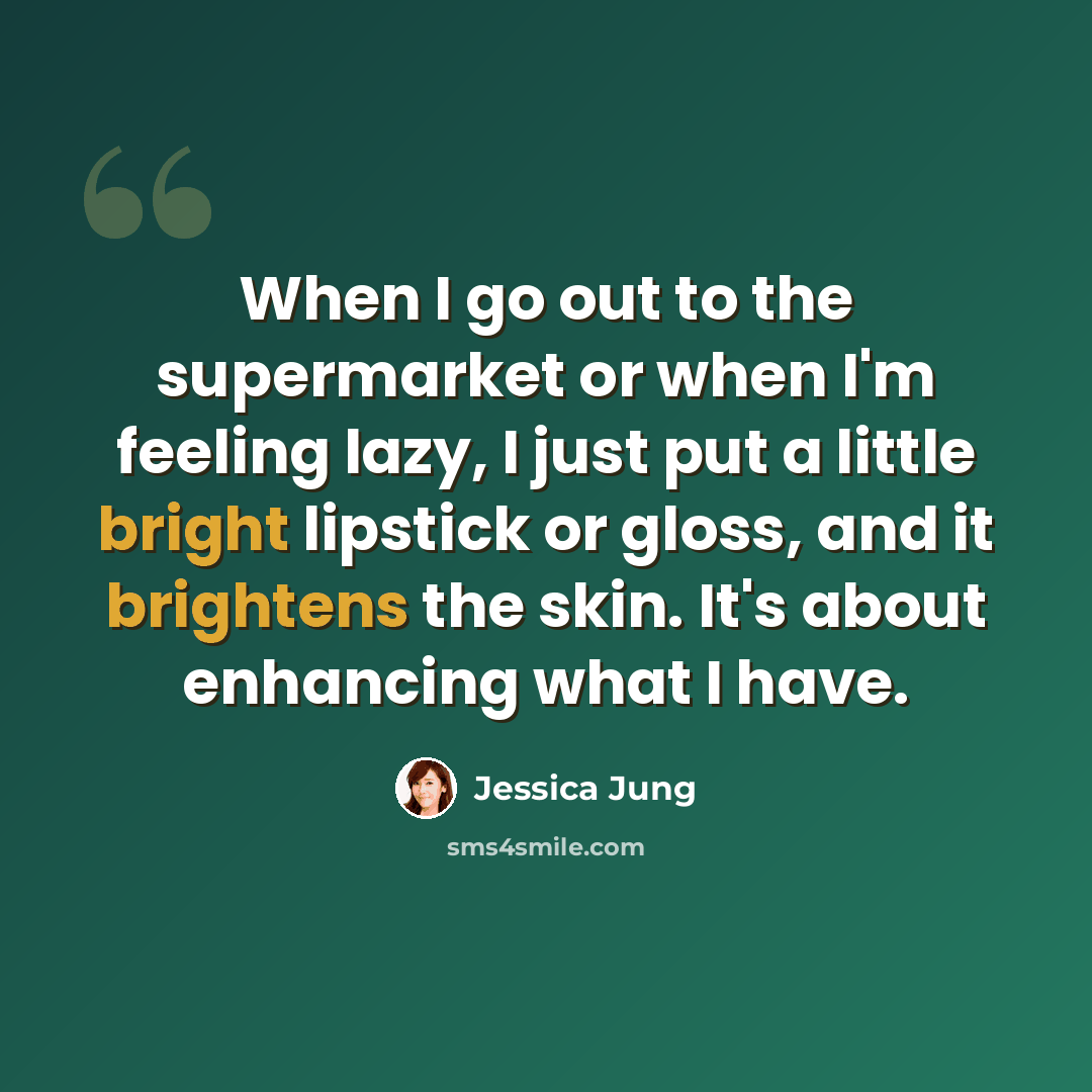 “When I go out to the supermarket or when I'm feeling lazy, I just put a little bright lipstick or gloss, and it brightens the skin. It's about enhancing what I have.” quote by Jessica Jung