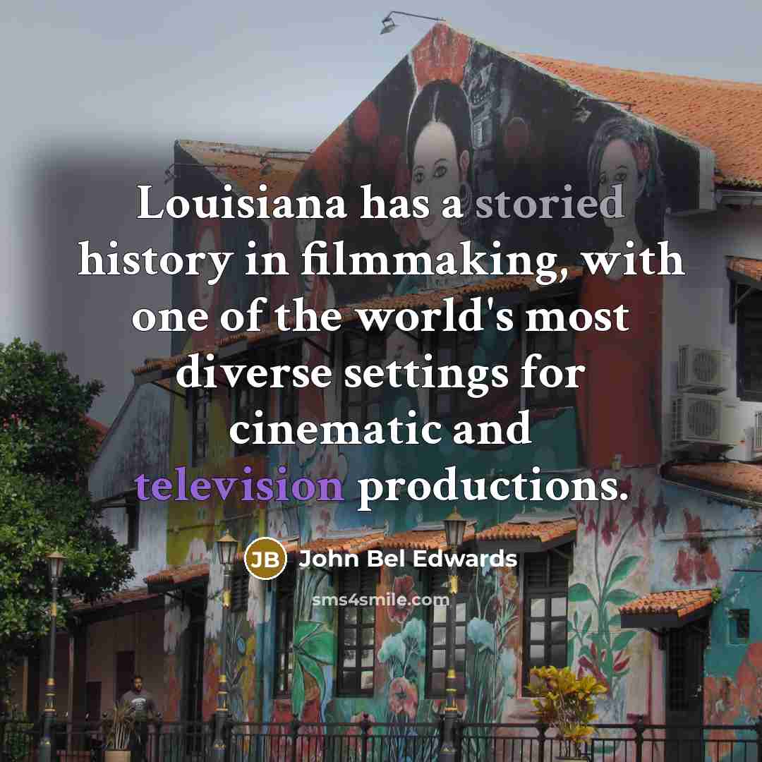 “Louisiana has a storied history in filmmaking, with one of the world's most diverse settings for cinematic and television productions.” quote by John Bel Edwards