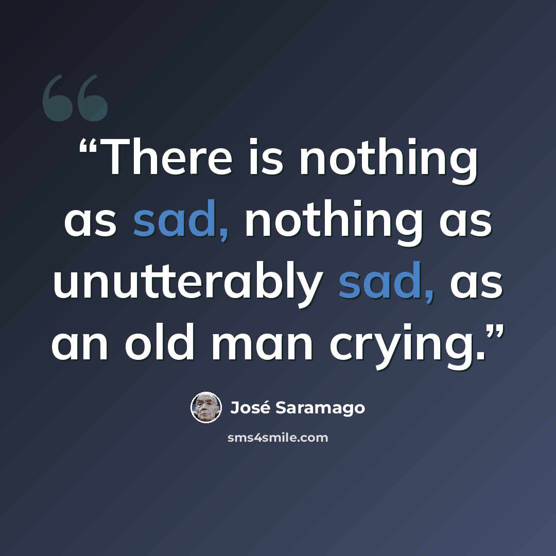 “There is nothing as sad, nothing as unutterably sad, as an old man crying.” quote by José Saramago