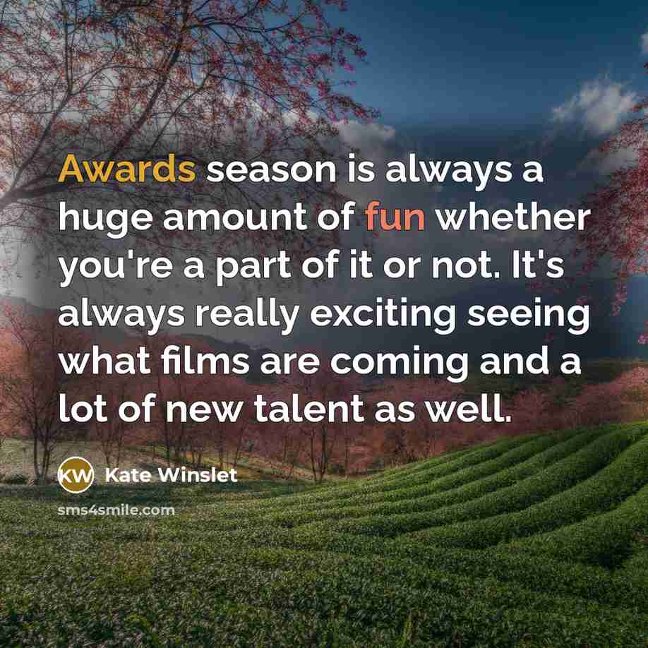 “Awards season is always a huge amount of fun whether you're a part of it or not. It's always really exciting seeing what films are coming and a lot of new talent as well.” quote by Kate Winslet