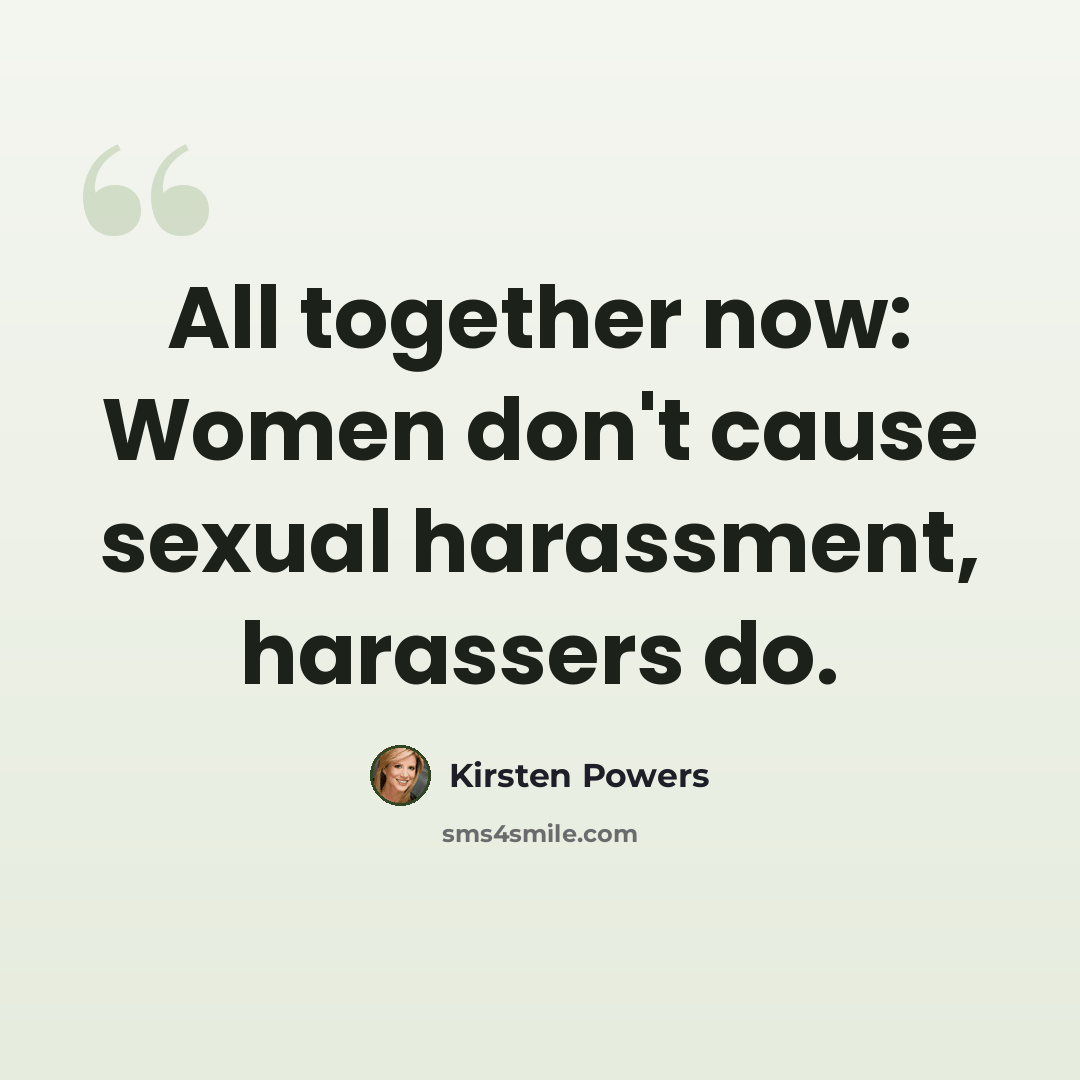 “All together now: Women don't cause sexual harassment, harassers do.” quote by Kirsten Powers