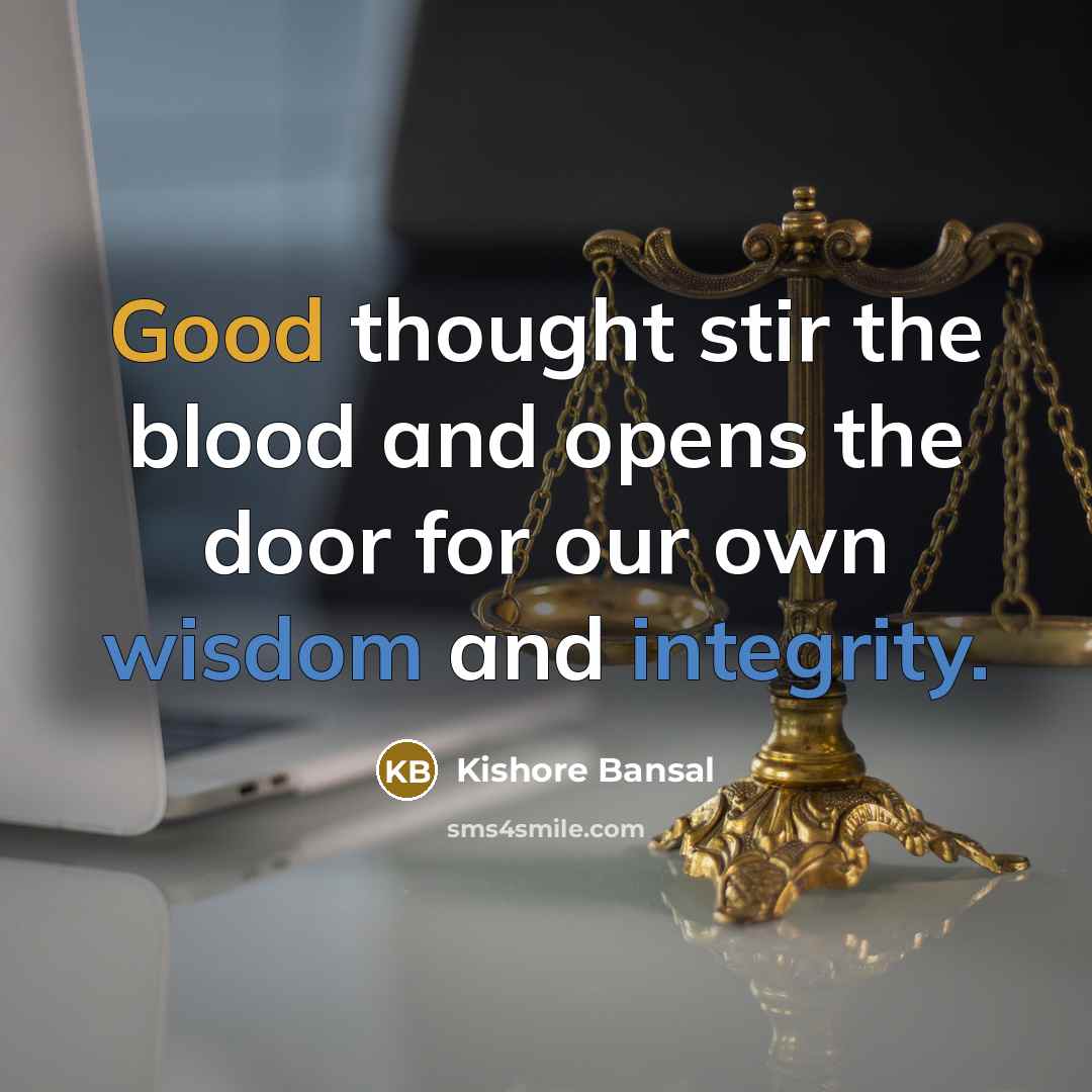 “Good thought stir the blood and opens the door for our own wisdom and integrity.” quote by Kishore Bansal