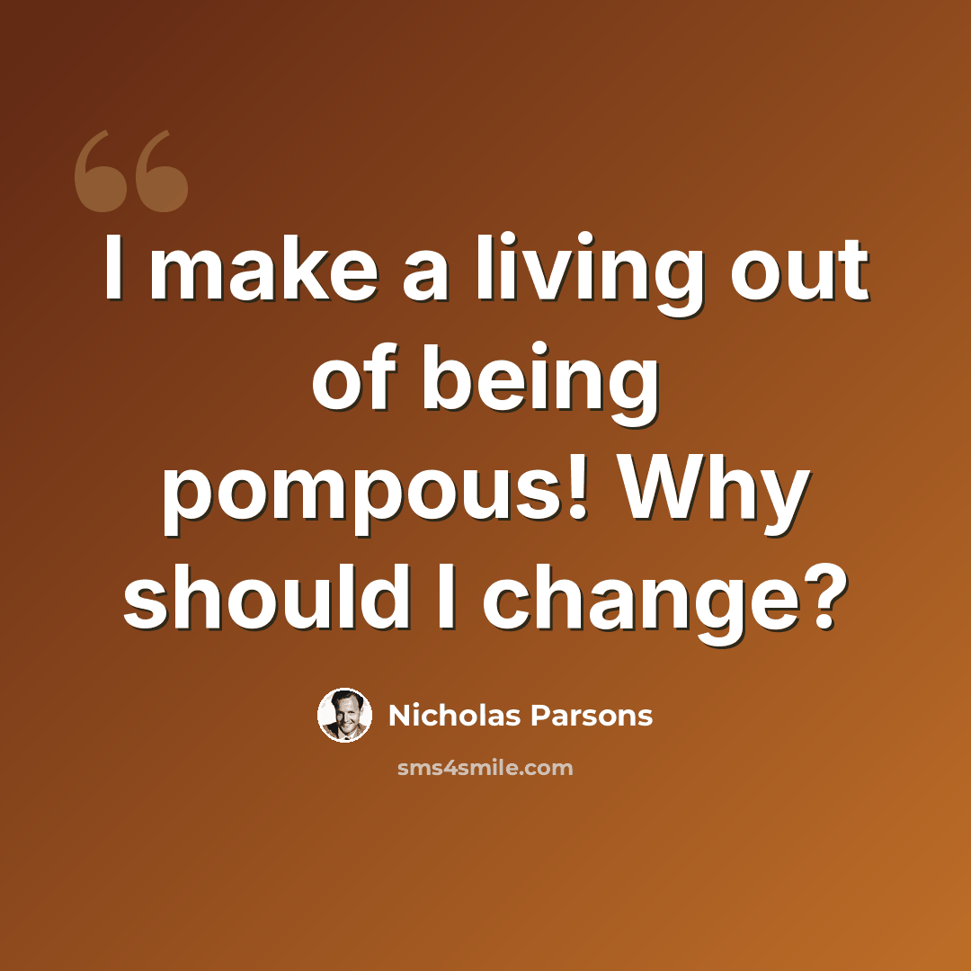 “I make a living out of being pompous! Why should I change?” quote by Nicholas Parsons