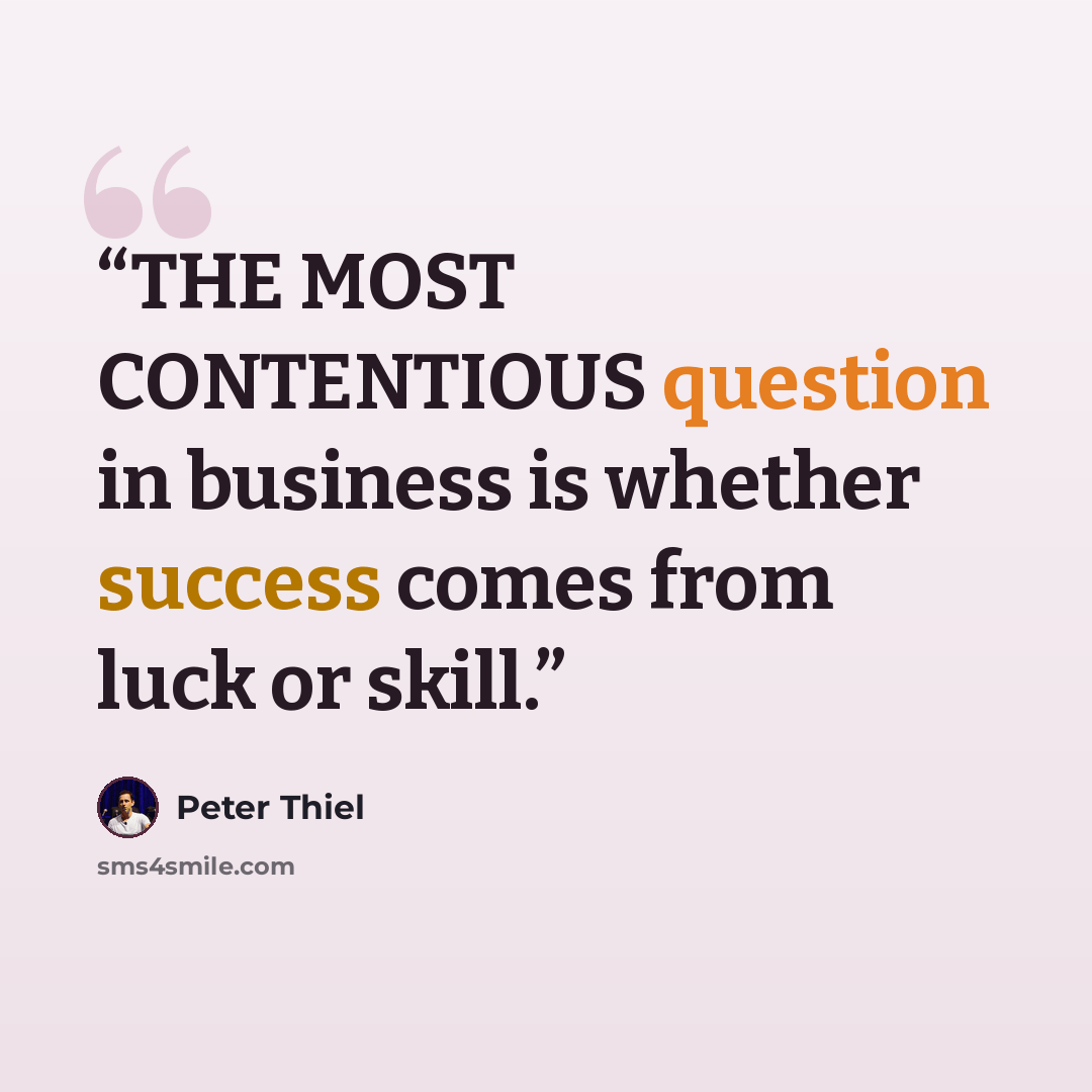 “THE MOST CONTENTIOUS question in business is whether success comes from luck or skill.” quote by Peter Thiel