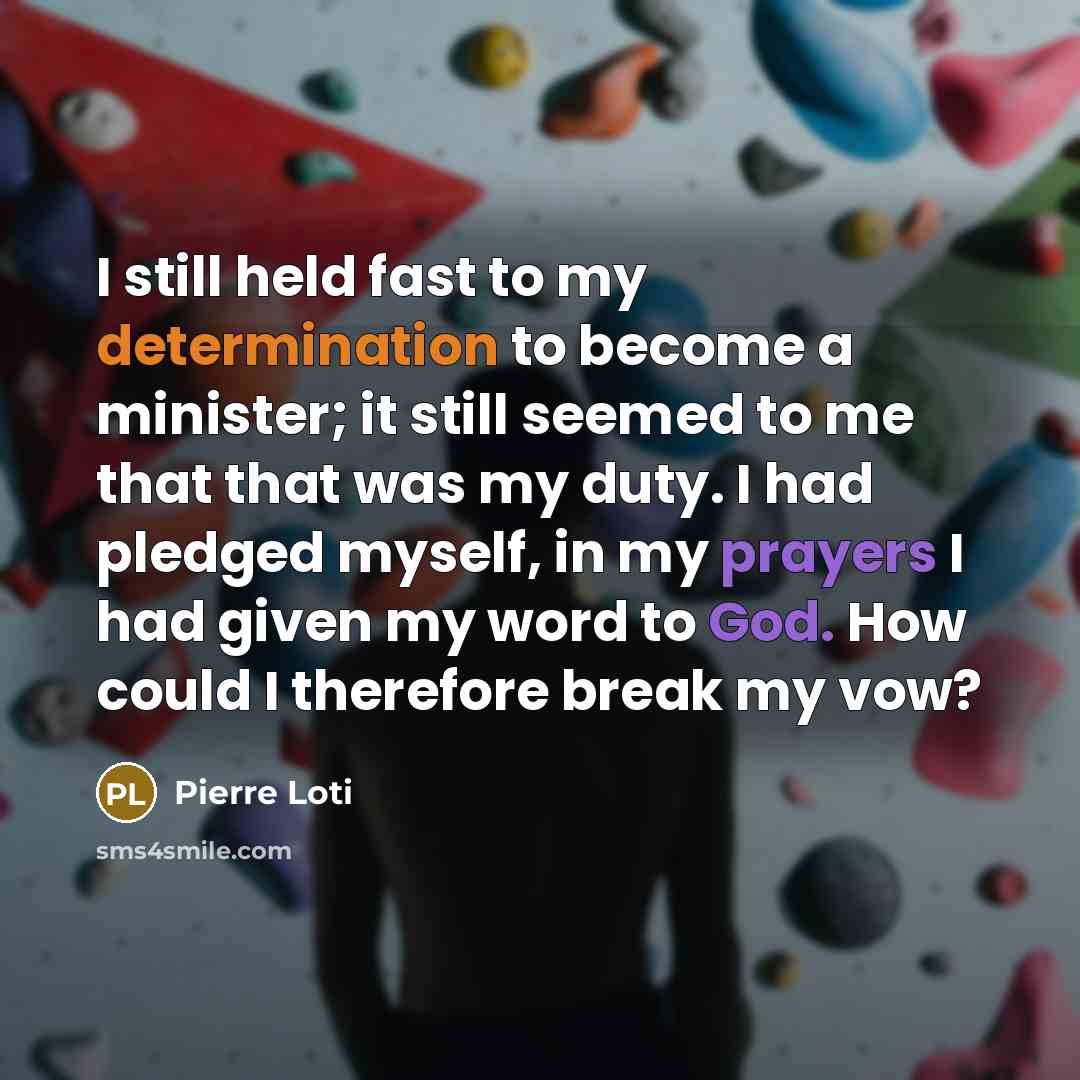 “I still held fast to my determination to become a minister; it still seemed to me that that was my duty. I had pledged myself, in my prayers I had given my word to God. How could I therefore break my vow?” quote by Pierre Loti