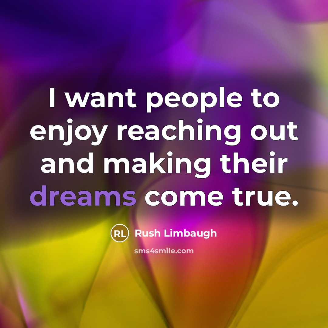 “I want people to enjoy reaching out and making their dreams come true.” quote by Rush Limbaugh