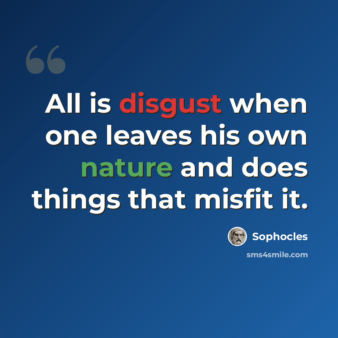 “All is disgust when one leaves his own nature and does things that misfit it.” quote by Sophocles