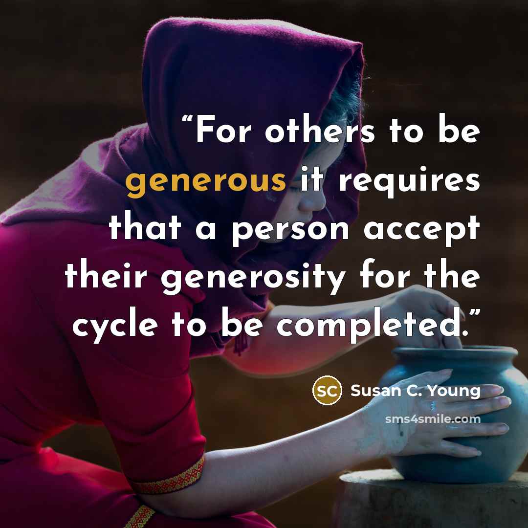 “For others to be generous it requires that a person accept their generosity for the cycle to be completed.” quote by Susan C. Young