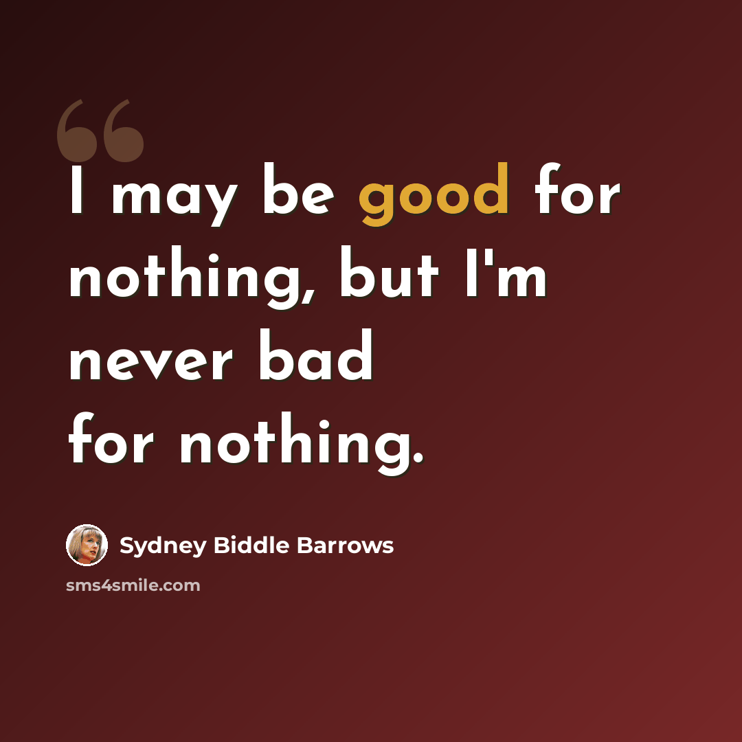 “I may be good for nothing, but I'm never bad for nothing.” quote by Sydney Biddle Barrows