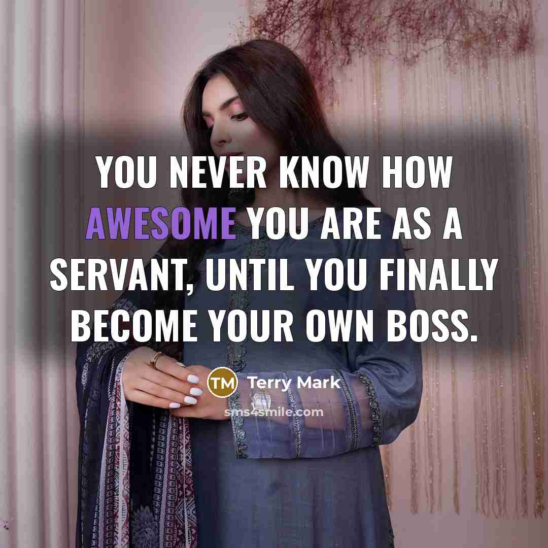 “You never know how awesome you are as a servant, until you finally become your own boss.” quote by Terry Mark
