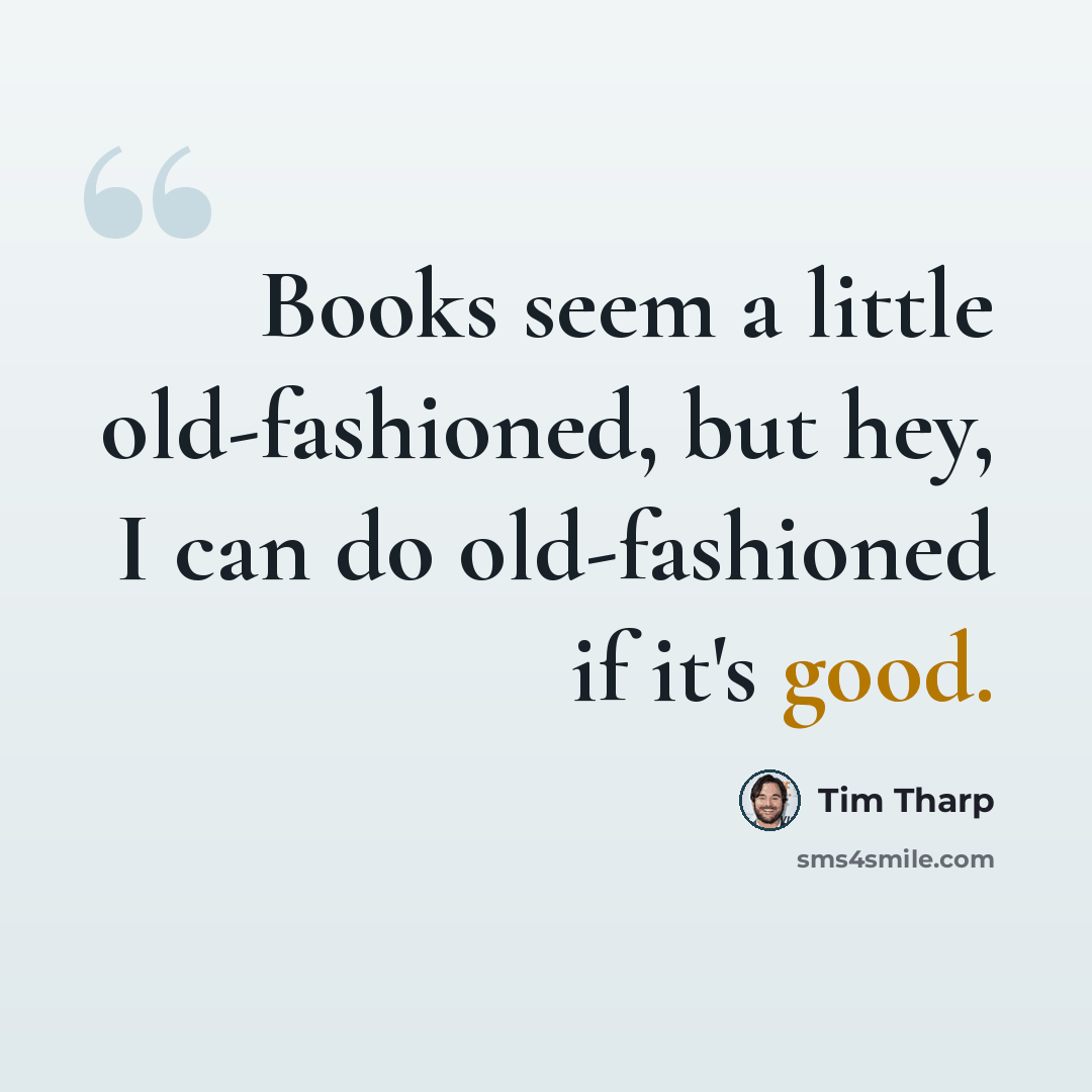 “Books seem a little old-fashioned, but hey, I can do old-fashioned if it's good.” quote by Tim Tharp
