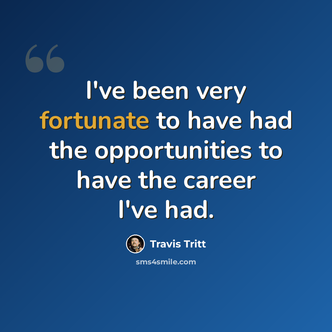 “I've been very fortunate to have had the opportunities to have the career I've had.” quote by Travis Tritt